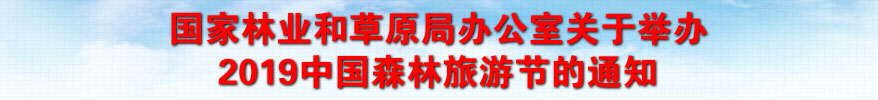 國家林業和草原局辦公室關于舉辦2019中國森林旅游節的通知